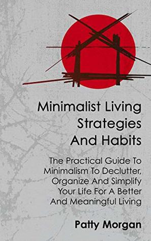 Download Minimalist Living Strategies And Habits: The Practical Guide To Minimalism To Declutter, Organize And Simplify Your Life For A Better And Meaningful Living - Patty Morgan file in ePub