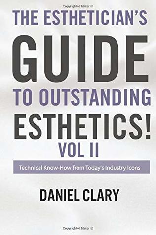 Read online Estheticians Guide to Outstanding Esthetics: Volume 2: Technical Know-How From Todays Industry Icons - Mr Daniel Clary file in PDF