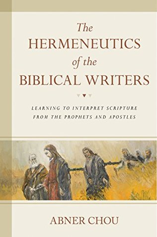 Read online The Hermeneutics of the Biblical Writers: Learning to Interpret Scripture from the Prophets and Apostles - Abner Chou | ePub