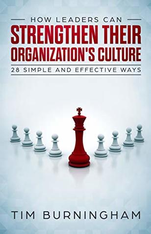 Read online How Leaders Can Strengthen Their Organization's Culture: 28 Simple and Effective Ways - Tim Burningham | PDF