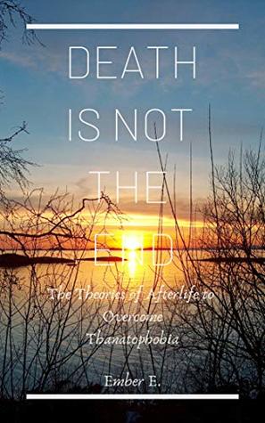 Read Death Is Not the End: The Theories of Afterlife to Overcome Thanatophobia - Ember E. | ePub