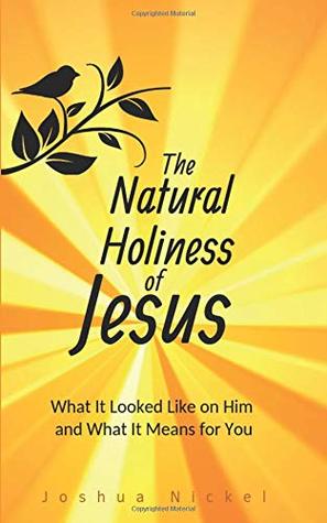 Read online The Natural Holiness of Jesus: What It Looked Like on Him and What It Means for You - Joshua Nickel file in ePub