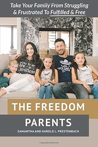 Read online The Freedom Parents: Take Your Family From Struggling and Frustrated to Fulfilled and Free! - Samantha Prestenbach file in PDF