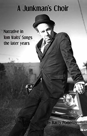 Read online A Junkman's Choir: Narrative in Tom Waits' Songs - the later years (Tom Waits' Music to Stories Book 3) - Barry Pomeroy file in ePub