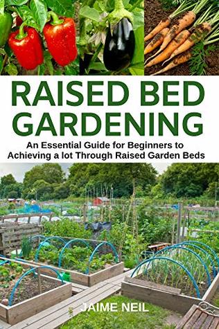 Read online Raised Bed Gardening : An Essential Guide for Beginners to Achieving a lot Through Raised Garden Beds - Growing Food and Herbs in Less Space, Home Gardening - Jaime Neil | ePub
