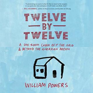Download Twelve by Twelve: A One-Room Cabin Off the Grid and Beyond the American Dream - William Powers | PDF
