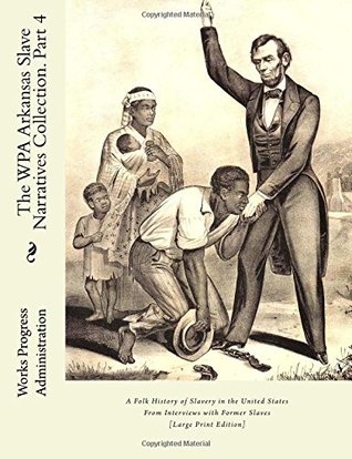 Download The WPA Arkansas Slave Narratives Collection. Part 4: A Folk History of Slavery in the United States From Interviews with Former Slaves (Part IV) (Volume 2) - Works Progress Administration | ePub