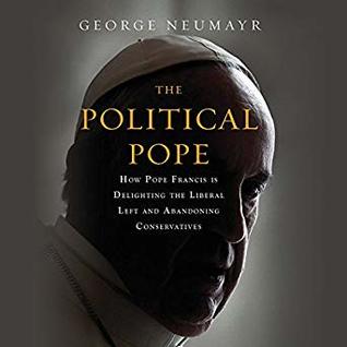 Read The Political Pope: How Pope Francis is Delighting the Liberal Left and Abandoning Conservatives - George Neumayr file in ePub