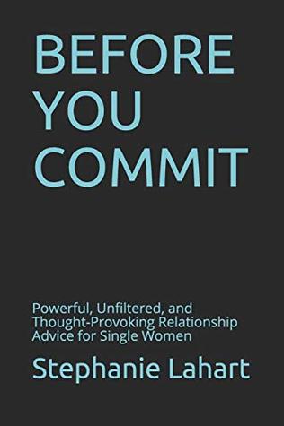 Read online BEFORE YOU COMMIT: Powerful, Unfiltered, and Thought-Provoking Relationship Advice for Single Women - Stephanie Lahart file in PDF