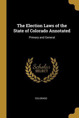 Read The Election Laws of the State of Colorado Annotated: Primary and General - Colorado file in ePub