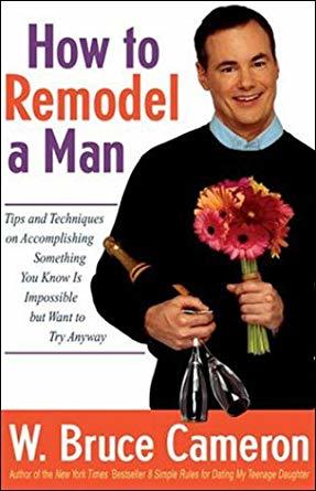 Read How to Remodel a Man: Tips and Techniques on Accomplishing Something You Know Is Impossible but Want to Try Anyway - W. Bruce Cameron | ePub