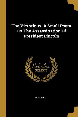 Read The Victorious. a Small Poem on the Assassination of President Lincoln - M B Bird | ePub