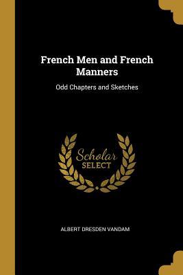 Download French Men and French Manners: Odd Chapters and Sketches - Albert Dresden Vandam | PDF