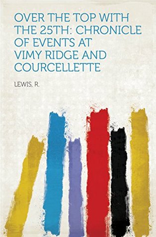 Read online Over the top with the 25th: Chronicle of events at Vimy Ridge and Courcellette - R. Lewis file in PDF