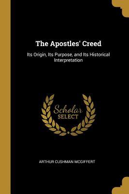 Download The Apostles' Creed: Its Origin, Its Purpose, and Its Historical Interpretation - Arthur Cushman McGiffert | ePub