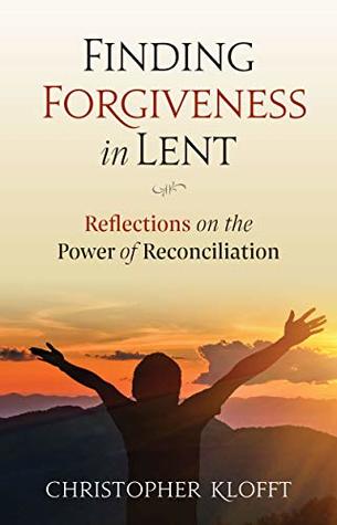 Read online Finding Forgiveness in Lent: Reflections on the Power of Reconciliation - Christopher Klofft | ePub