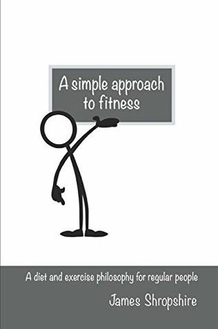 Download a simple approach to fitness: A diet and exercise philosophy for regular people - james shropshire file in ePub