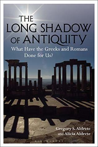 Read online The Long Shadow of Antiquity: What Have the Greeks and Romans Done for Us? - Gregory S. Aldrete file in PDF