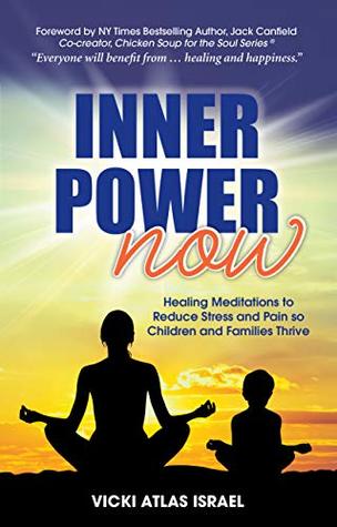 Read online Inner Power NOW: Healing Meditations to Reduce Stress and Pain so Children and Families Thrive - Vicki Atlas Israel | PDF