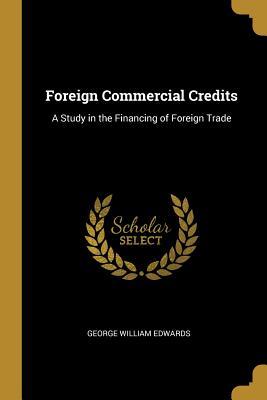 Read Foreign Commercial Credits: A Study in the Financing of Foreign Trade - George William Edwards file in PDF