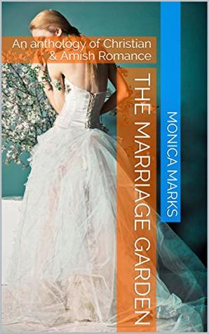 Read online The Marriage Garden: An anthology of Christian & Amish Romance - Monica Marks file in ePub