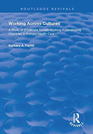 Download Working Across Cultures: Study of Expatriate Nurses Working in Developing Countries in Primary Health Care (Routledge Revivals) - Barbara A. Parfitt file in PDF