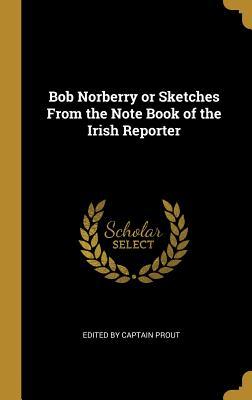 Download Bob Norberry or Sketches from the Note Book of the Irish Reporter - Edited By Captain Prout file in ePub