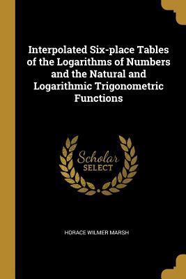 Read online Interpolated Six-Place Tables of the Logarithms of Numbers and the Natural and Logarithmic Trigonometric Functions - Horace Wilmer Marsh file in PDF