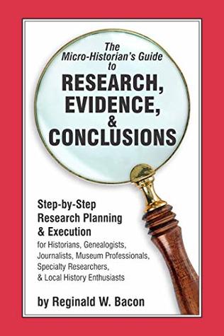 Read The Micro-Historian's Guide to Research, Evidence, & Conclusions: Step-by-Step Research Planning & Execution - Reginald W. Bacon | PDF