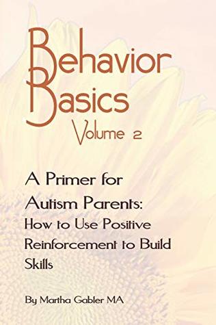 Read online Behavior Basics Volume 2: A Primer for Autism Parents: How to Use Positive Reinforcement to Build Skills - Martha Gabler file in PDF