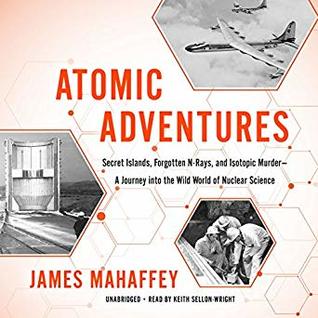 Read online Atomic Adventures: Secret Islands, Forgotten N-Rays, and Isotopic Murder - James Mahaffey file in PDF