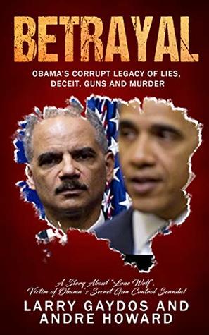 Read Betrayal: Obama's Corrupt Legacy of Lies, Deceit, Guns and Murder - Larry Gaydos file in ePub