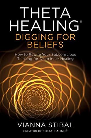 Download ThetaHealing®: Digging for Beliefs: How to Rewire Your Subconscious Thinking for Deep Inner Healing - Vianna Stibal | PDF
