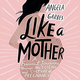 Download Like a Mother: A Feminist Journey Through the Science and Culture of Pregnancy - Angela Garbes file in PDF