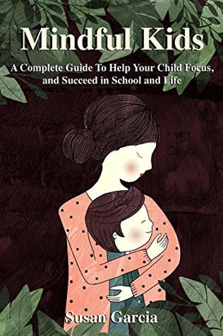 Download Mindful Kids: A Complete Guide to Help Your Child Focus and Succeed In School and Life - Susan Garcia file in PDF