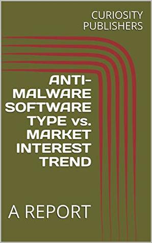 Read online ANTI-MALWARE SOFTWARE TYPE vs. MARKET INTEREST TREND: A REPORT - CURIOSITY PUBLISHERS file in ePub