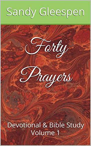 Read online Forty Prayers: Devotional & Bible Study Volume 1 - Sandy Gleespen file in PDF