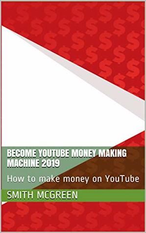 Read online Become YouTube money making machine 2019: How to make money on YouTube - Smith McGreen | PDF