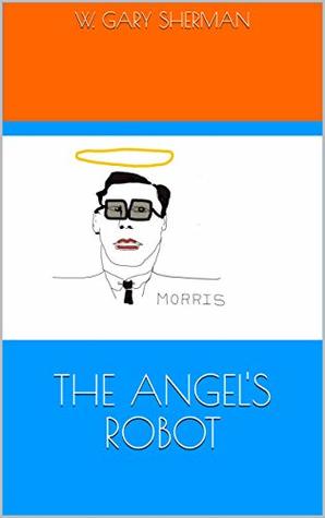 Read online The Angel's Robot (The MORRIS Chronicles Book 2) - W Gary Sherman file in ePub