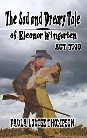Read The Sad and Dreary Tale of Eleonor Wingarten Act Two: A Western Romance - Paula Louise Thompson | ePub