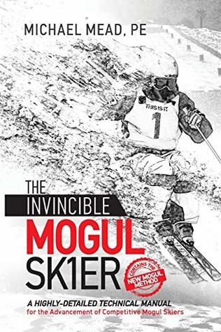 Download The Invincible Mogul Skier: A Highly-Detailed Technical Manual for the Advancement of Competitive Mogul Skiers - Michael L. Mead | PDF