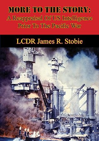 Read More To The Story: A Reappraisal Of US Intelligence Prior To The Pacific War - LCDR James R. Stobie | PDF