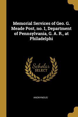 Read online Memorial Services of Geo. G. Meade Post, No. 1, Department of Pennsylvania, G. A. R., at Philadelphi - Anonymous file in PDF