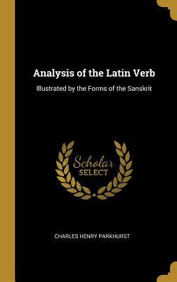 Read Analysis of the Latin Verb: Illustrated by the Forms of the Sanskrit - Charles Henry Parkhurst | PDF