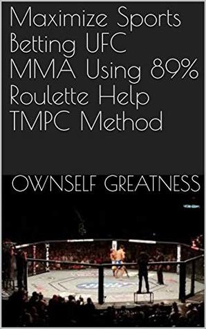 Download Maximize Sports Betting UFC MMA Using 89% Roulette Help TMPC Method - OwnSelf Greatness | ePub