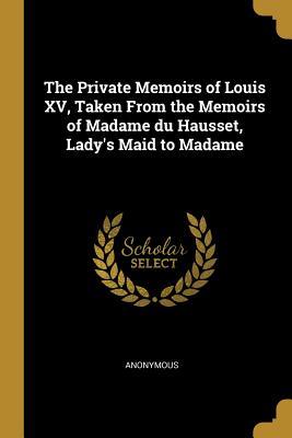 Read The Private Memoirs of Louis XV, Taken from the Memoirs of Madame Du Hausset, Lady's Maid to Madame - Anonymous | PDF
