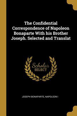 Read The Confidential Correspondence of Napoleon Bonaparte with His Brother Joseph. Selected and Translat - Joseph Bonaparte file in PDF