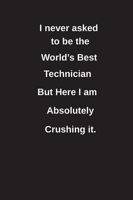 Read I Never Asked to Be the World's Best Technician But Here I Am Absolutely Crushing It.: Blank Lined Notebook / Journal Gift Idea - Clayne Publishing file in PDF