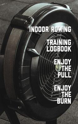 Read Indoor Rowing Training Logbook Enjoy the Pull Enjoy the Burn: Small Pocket Sized 5*8 Inch 100 Page Exercise, Fitness and Health Journal, Diary and Notebook. - Bambi Segal file in ePub