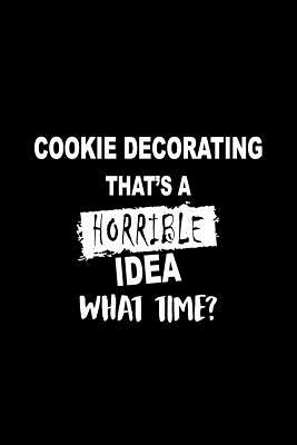Download Cookie Decorating That's a Horrible Idea What Time?: A 6 X 9 Inch Matte Softcover Paperback Notebook Journal with 120 Blank Lined Pages -  file in ePub